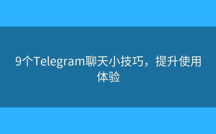 9個(gè)Telegram聊天小技巧，提升使用體驗(yàn)