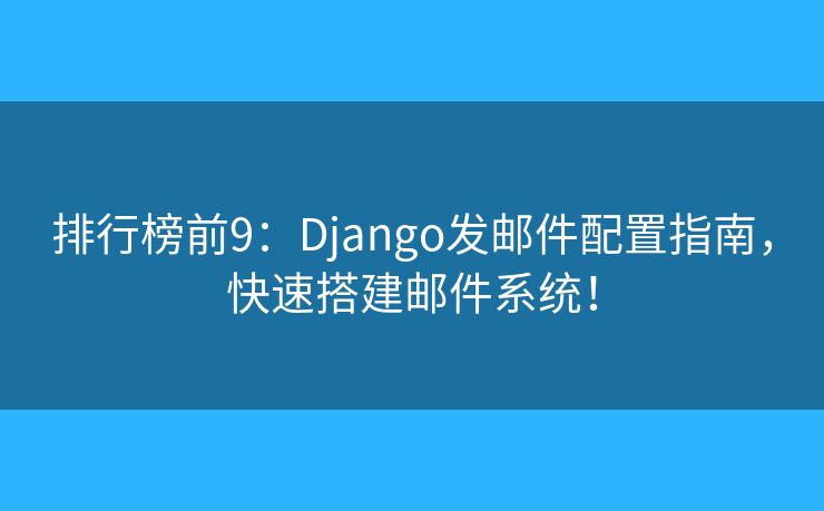 排行榜前9：Django發(fā)郵件配置指南，快速搭建郵件系統(tǒng)！