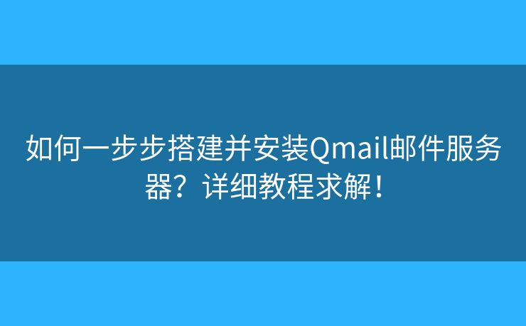 如何一步步搭建并安裝Qmail郵件服務(wù)器？詳細(xì)教程求解！