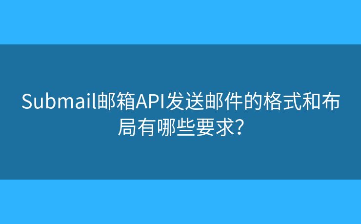 Submail郵箱API發(fā)送郵件的格式和布局有哪些要求？