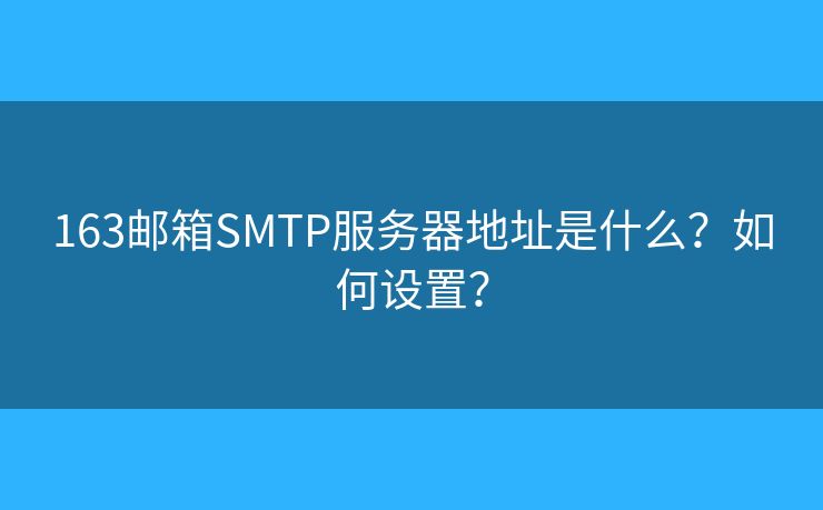 163郵箱SMTP服務(wù)器地址是什么？如何設(shè)置？
