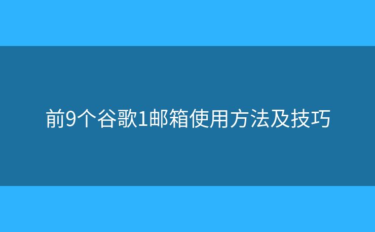 前9個(gè)谷歌1郵箱使用方法及技巧