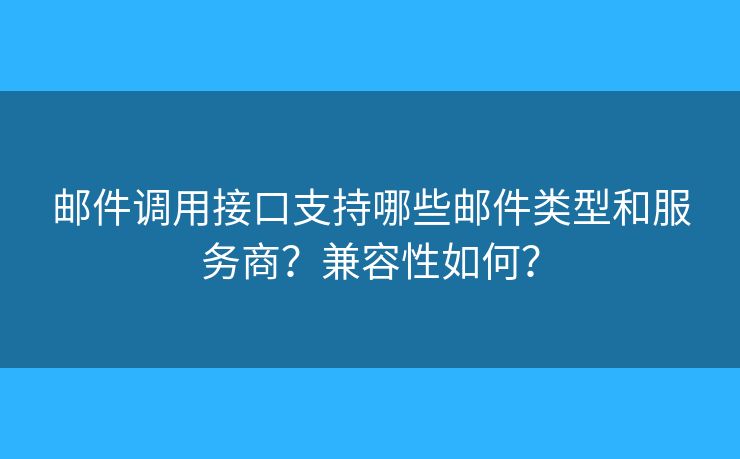 郵件調(diào)用接口支持哪些郵件類型和服務(wù)商？兼容性如何？