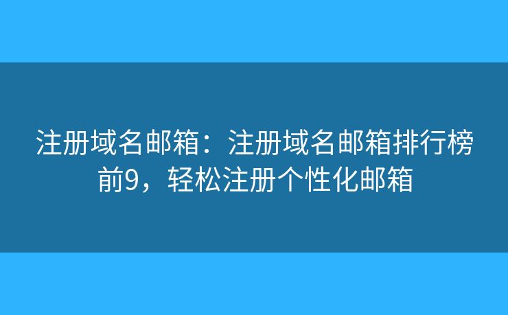 注冊域名郵箱：注冊域名郵箱排行榜前9，輕松注冊個性化郵箱