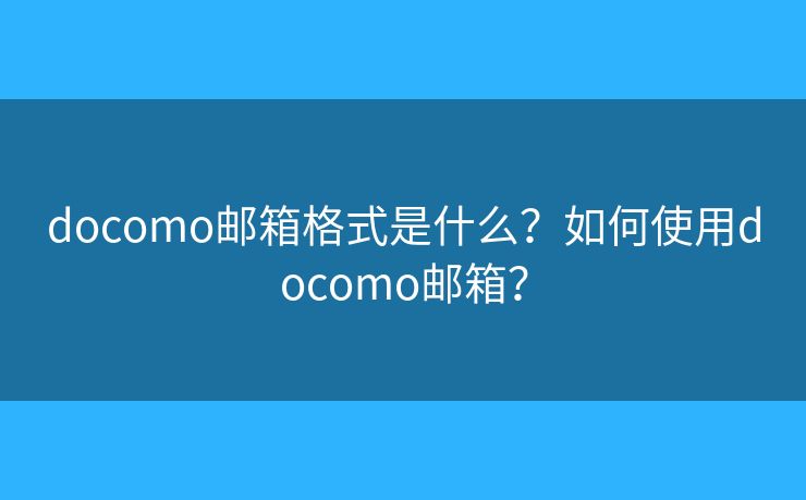 docomo郵箱格式是什么？如何使用docomo郵箱？