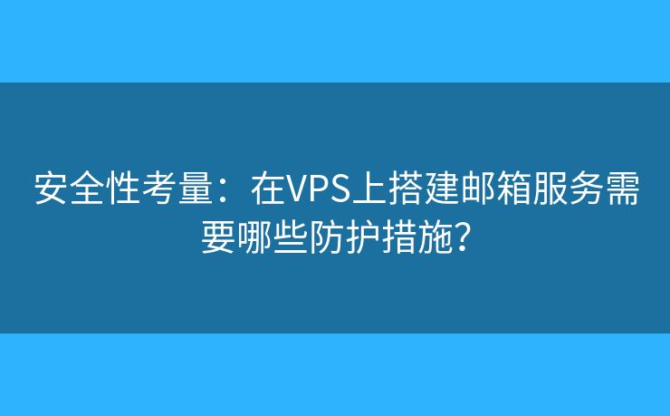 安全性考量：在VPS上搭建郵箱服務(wù)需要哪些防護(hù)措施？