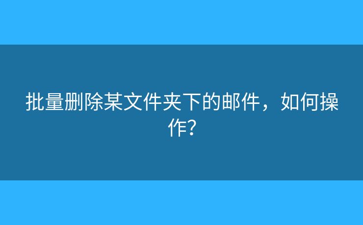 批量刪除某文件夾下的郵件，如何操作？