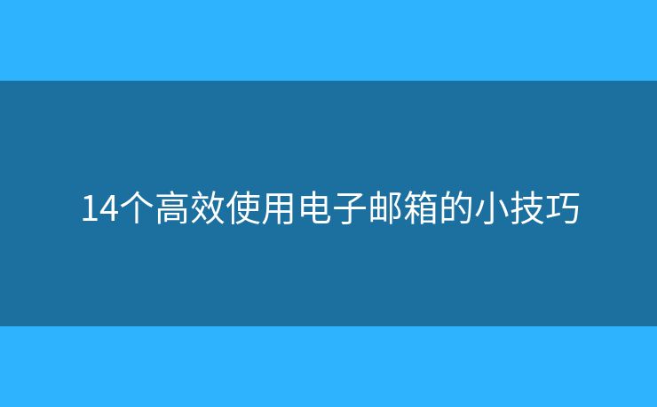 14個高效使用電子郵箱的小技巧