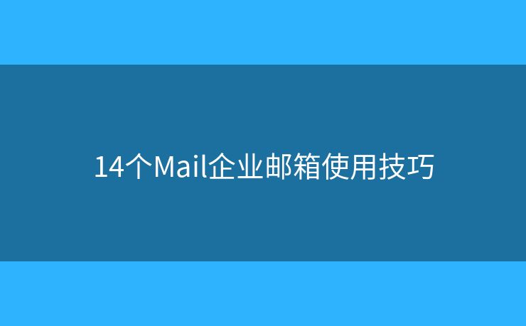 14個Mail企業(yè)郵箱使用技巧