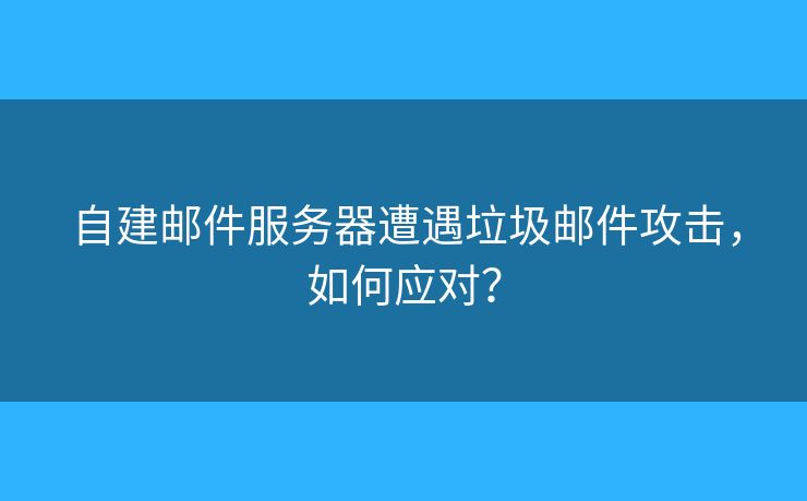 自建郵件服務(wù)器遭遇垃圾郵件攻擊，如何應(yīng)對(duì)？