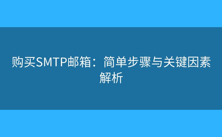購買SMTP郵箱：簡單步驟與關(guān)鍵因素解析