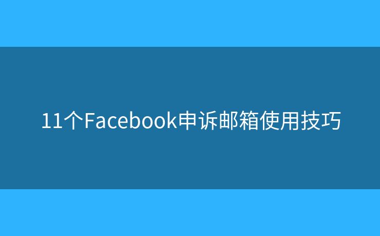 11個(gè)Facebook申訴郵箱使用技巧