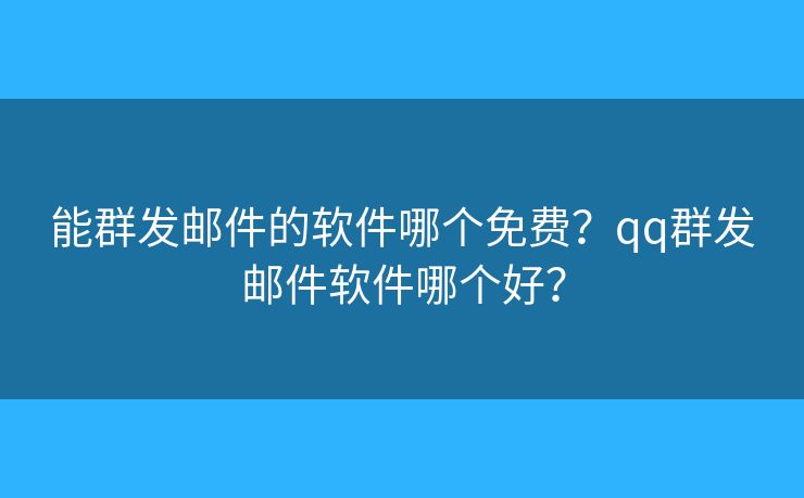 能群發(fā)郵件的軟件哪個(gè)免費(fèi)？qq群發(fā)郵件軟件哪個(gè)好？