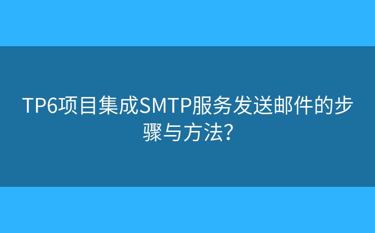 TP6項(xiàng)目集成SMTP服務(wù)發(fā)送郵件的步驟與方法？