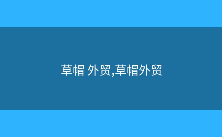 草帽 外貿(mào),草帽外貿(mào)