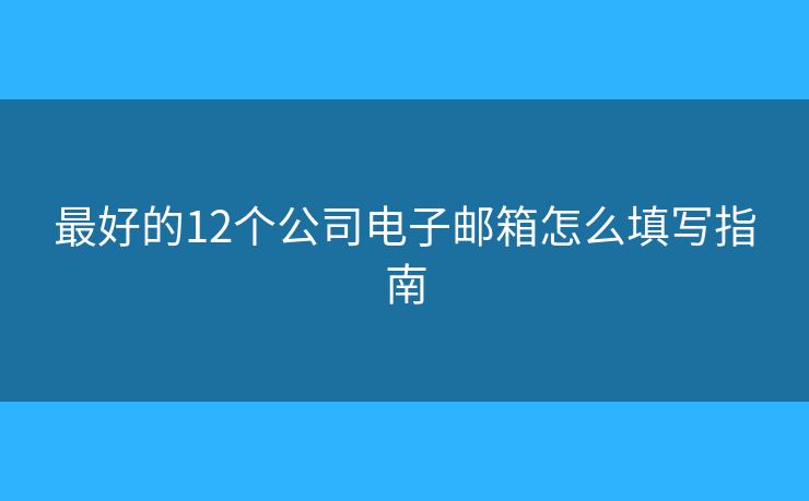 最好的12個公司電子郵箱怎么填寫指南