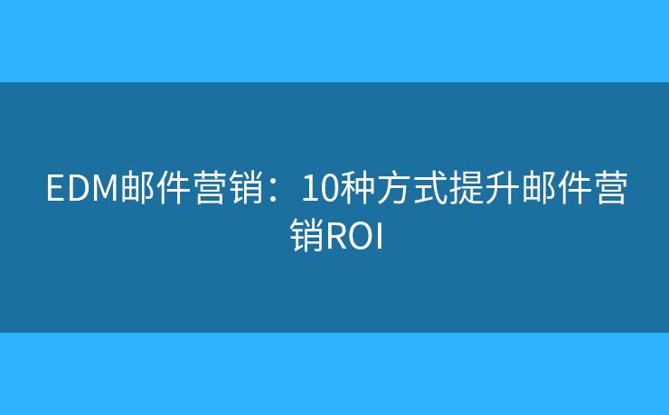 EDM郵件營銷：10種方式提升郵件營銷ROI