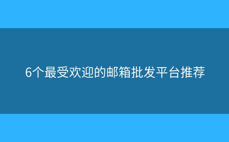 6個最受歡迎的郵箱批發(fā)平臺推薦