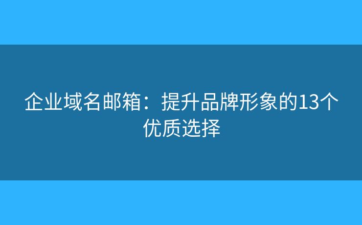 企業(yè)域名郵箱：提升品牌形象的13個(gè)優(yōu)質(zhì)選擇