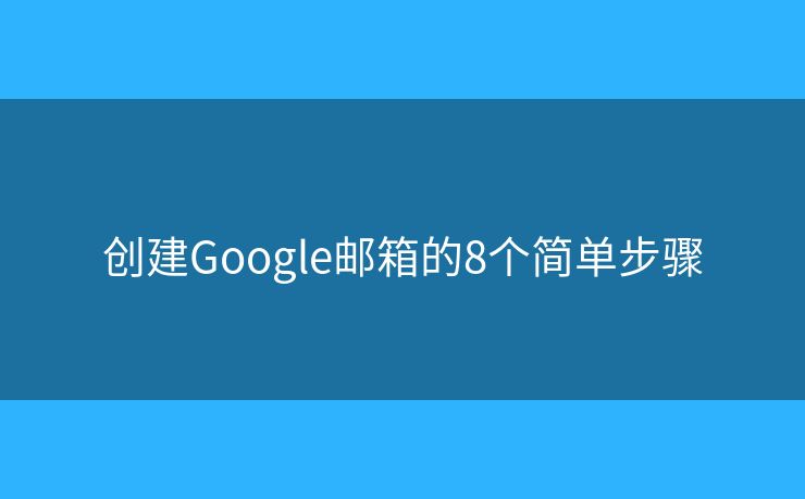 創(chuàng)建Google郵箱的8個(gè)簡(jiǎn)單步驟
