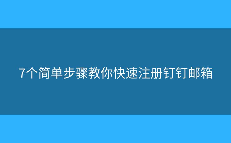 7個簡單步驟教你快速注冊釘釘郵箱