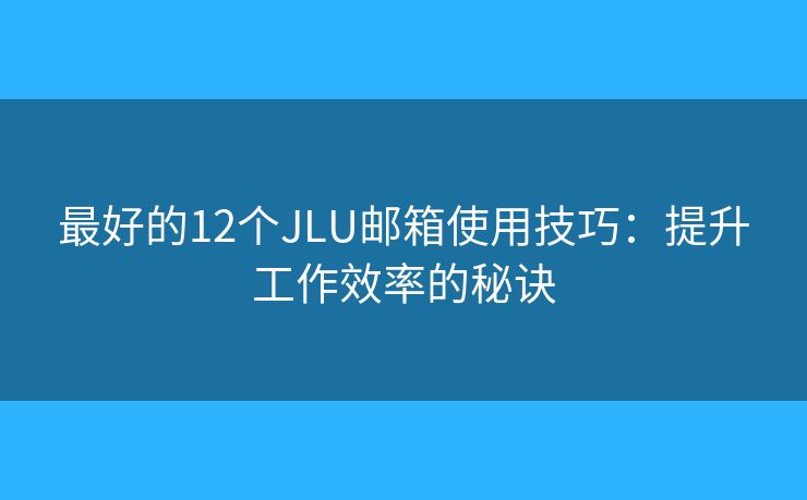 最好的12個(gè)JLU郵箱使用技巧：提升工作效率的秘訣