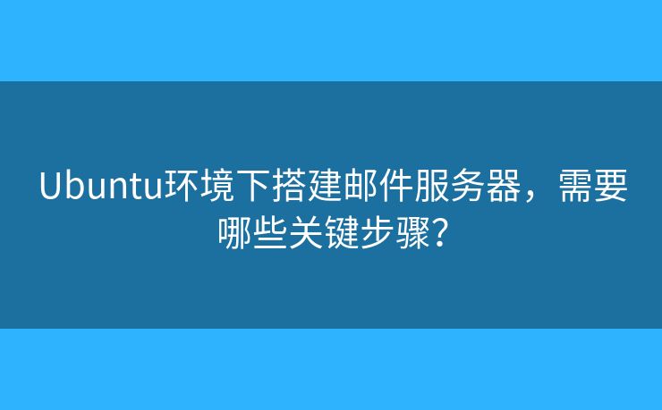 Ubuntu環(huán)境下搭建郵件服務(wù)器，需要哪些關(guān)鍵步驟？
