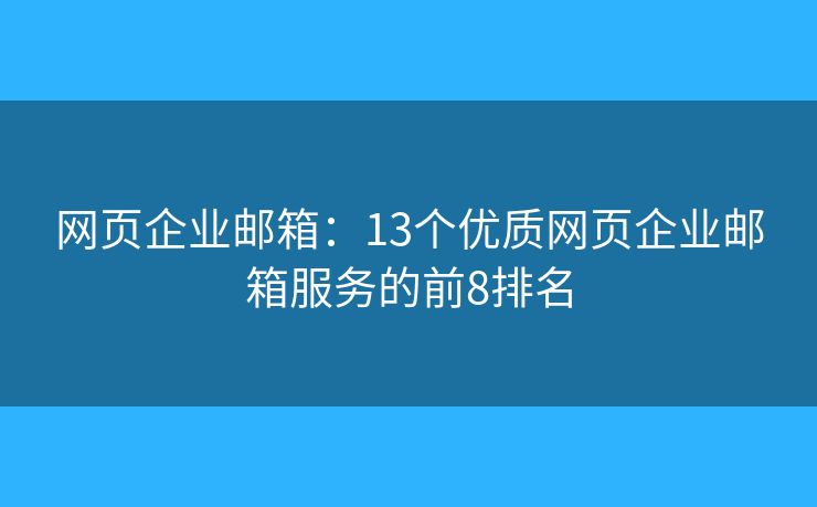 網(wǎng)頁企業(yè)郵箱：13個優(yōu)質(zhì)網(wǎng)頁企業(yè)郵箱服務的前8排名