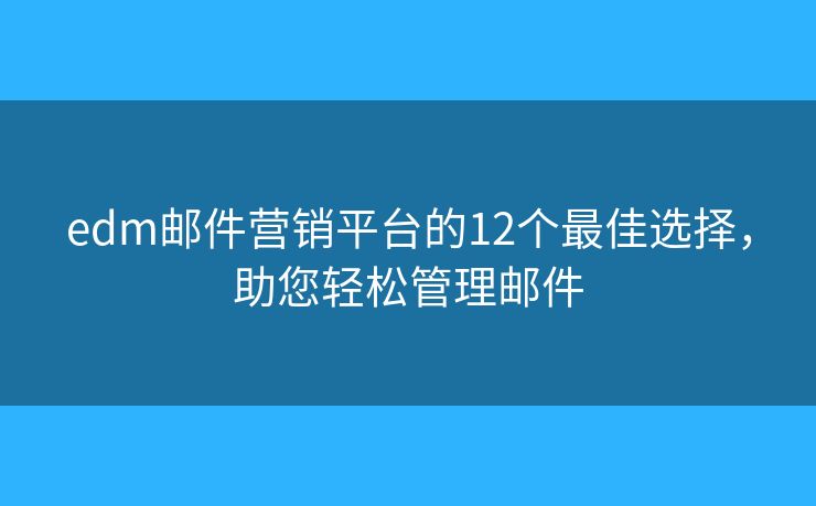 edm郵件營銷平臺(tái)的12個(gè)最佳選擇，助您輕松管理郵件