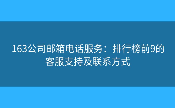 163公司郵箱電話服務：排行榜前9的客服支持及聯(lián)系方式
