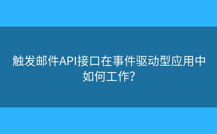 觸發(fā)郵件API接口在事件驅(qū)動(dòng)型應(yīng)用中如何工作？