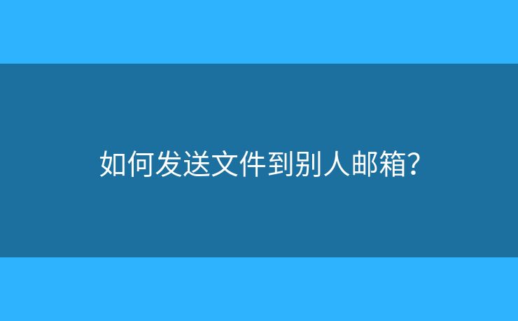 如何發(fā)送文件到別人郵箱？