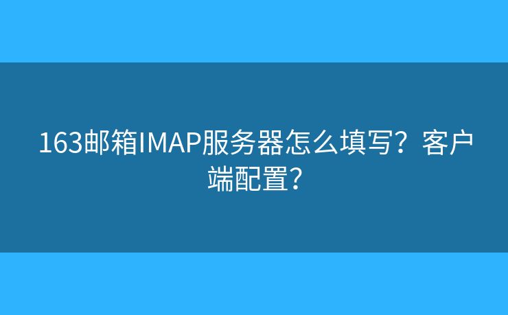 163郵箱IMAP服務(wù)器怎么填寫？客戶端配置？