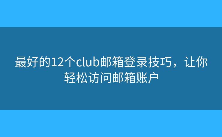 最好的12個(gè)club郵箱登錄技巧，讓你輕松訪問郵箱賬戶