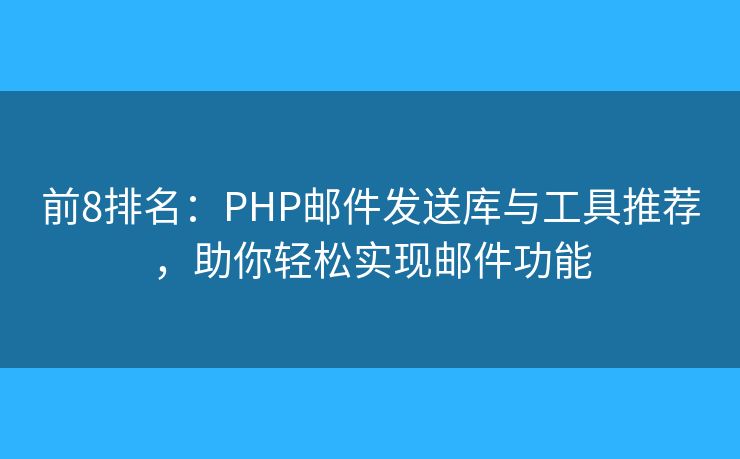 前8排名：PHP郵件發(fā)送庫與工具推薦，助你輕松實(shí)現(xiàn)郵件功能