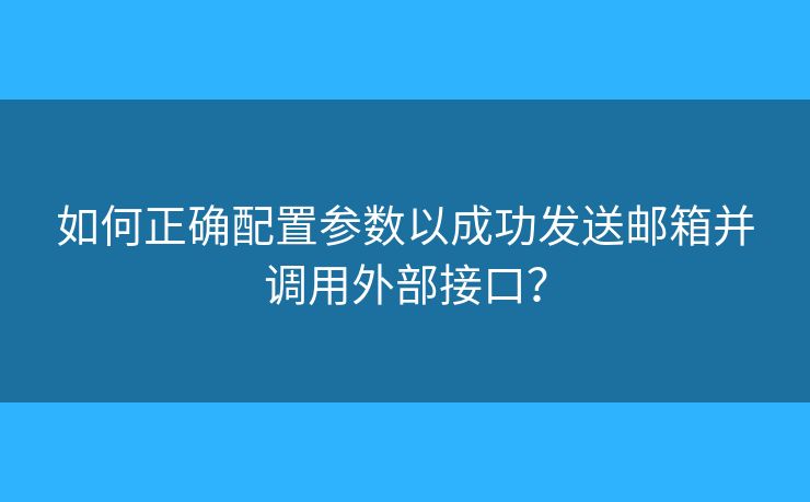 如何正確配置參數(shù)以成功發(fā)送郵箱并調(diào)用外部接口？