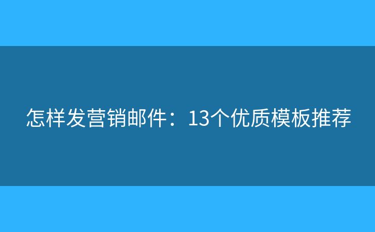 怎樣發(fā)營銷郵件：13個優(yōu)質(zhì)模板推薦