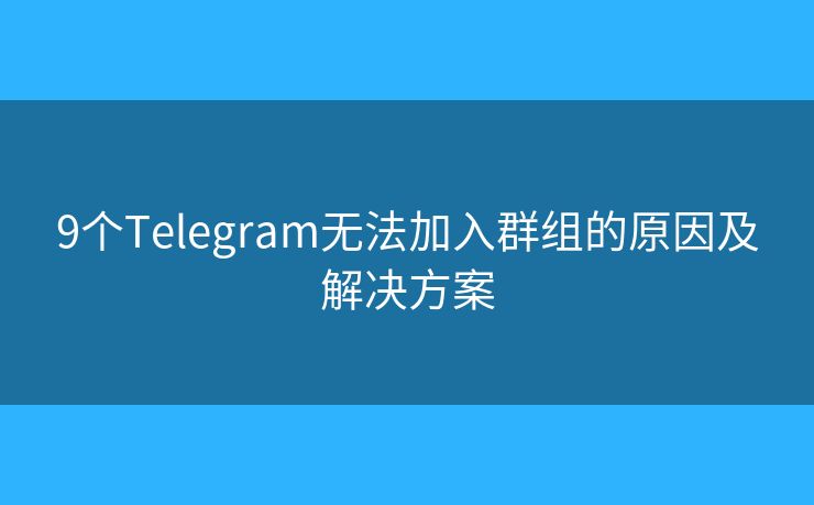 9個(gè)Telegram無法加入群組的原因及解決方案
