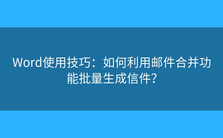 Word使用技巧：如何利用郵件合并功能批量生成信件？