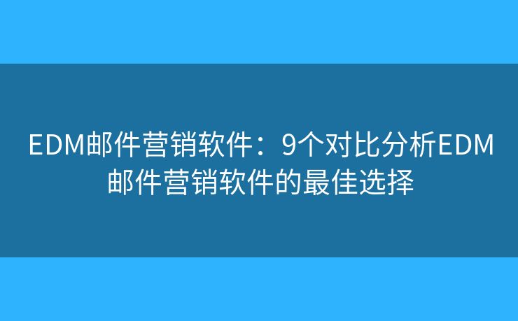 EDM郵件營(yíng)銷軟件：9個(gè)對(duì)比分析EDM郵件營(yíng)銷軟件的最佳選擇