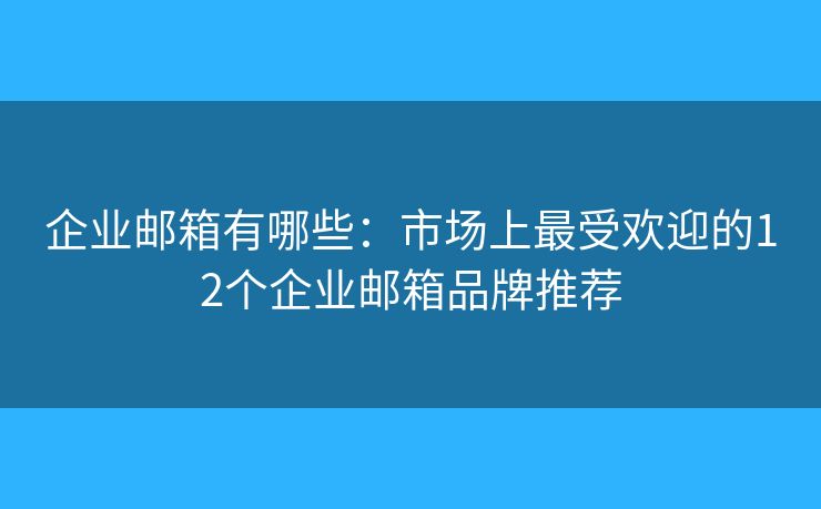 企業(yè)郵箱有哪些：市場(chǎng)上最受歡迎的12個(gè)企業(yè)郵箱品牌推薦