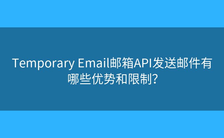 Temporary Email郵箱API發(fā)送郵件有哪些優(yōu)勢(shì)和限制？