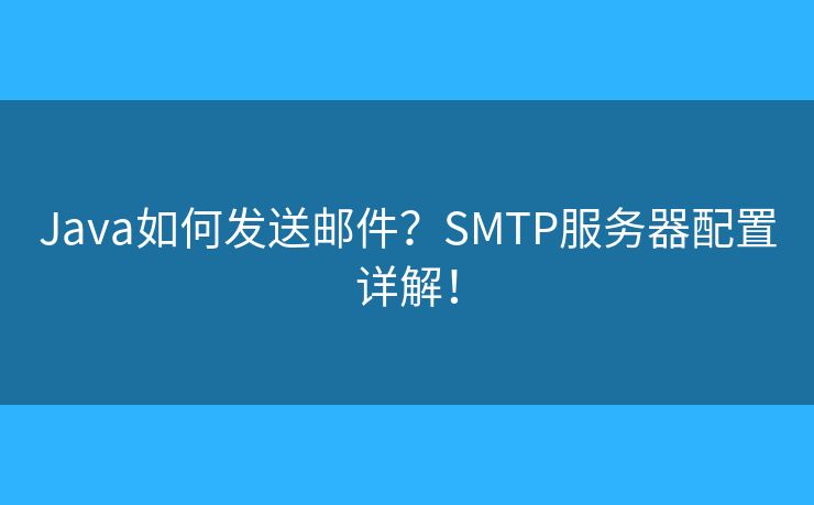 Java如何發(fā)送郵件？SMTP服務(wù)器配置詳解！