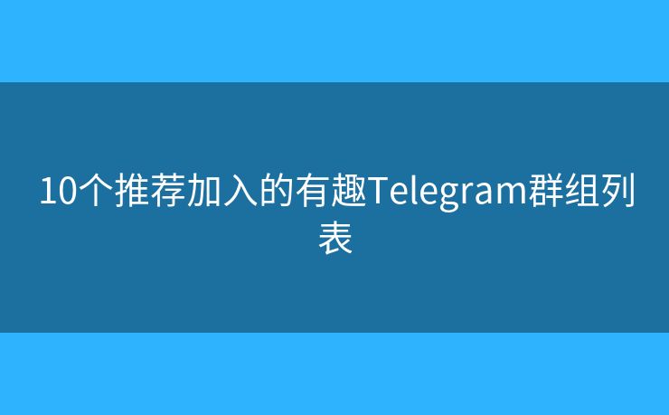 10個(gè)推薦加入的有趣Telegram群組列表
