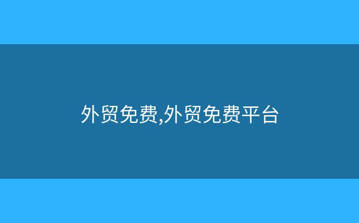 外貿(mào)免費(fèi),外貿(mào)免費(fèi)平臺(tái)