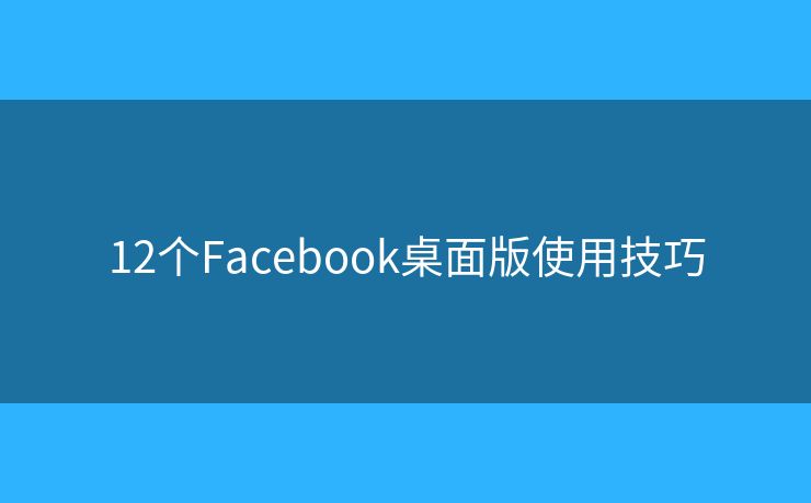 12個Facebook桌面版使用技巧