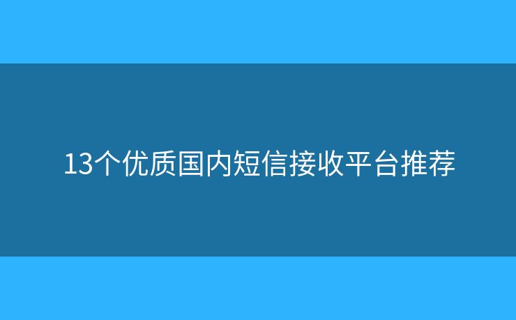 13個(gè)優(yōu)質(zhì)國(guó)內(nèi)短信接收平臺(tái)推薦