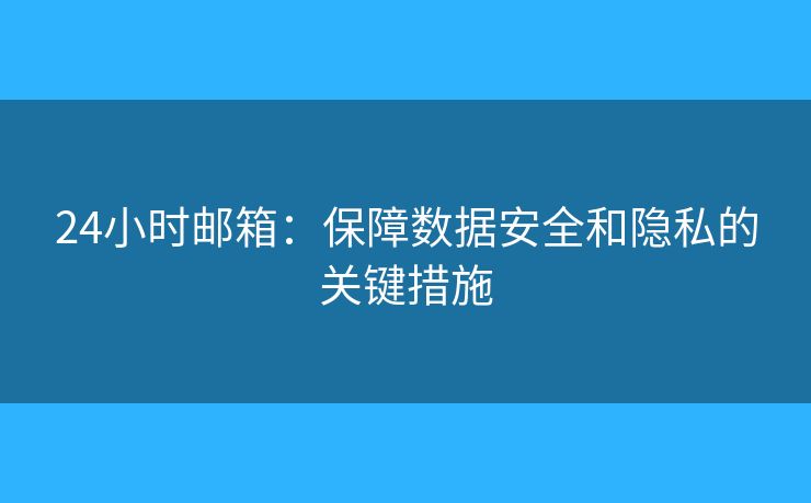 24小時(shí)郵箱：保障數(shù)據(jù)安全和隱私的關(guān)鍵措施