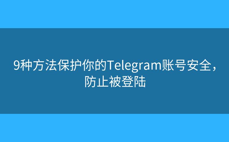 9種方法保護(hù)你的Telegram賬號(hào)安全，防止被登陸