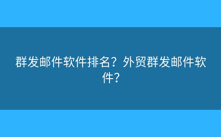 群發(fā)郵件軟件排名？外貿(mào)群發(fā)郵件軟件？